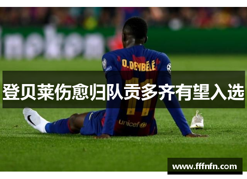 登贝莱伤愈归队贡多齐有望入选